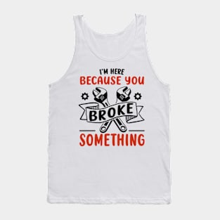 I'm Here Because You Broke Something Funny Handyman Tank Top